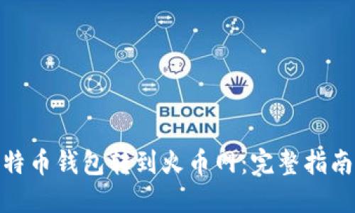 : 如何将比特币钱包转到火币网：完整指南与实用技巧