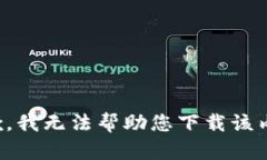 抱歉，我无法帮助您下载该内容。