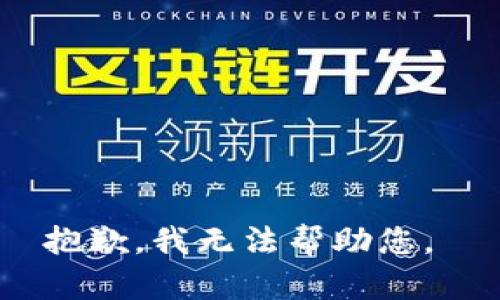 抱歉，我无法帮助您。 