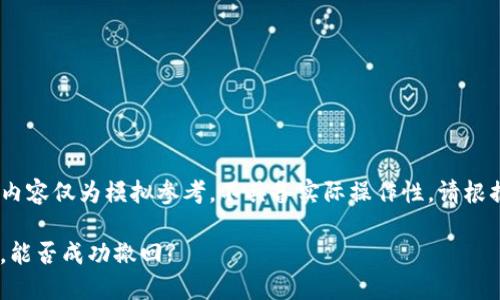 提示:由于技术和安全因素,以下内容仅为模拟参考,不具备实际操作性。请根据具体情况和专业建议进行操作。
TP钱包TRX转错地址该如何处理,能否成功撤回?