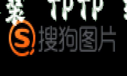 如何下载和安装 TPTP 软件:完整指南
