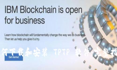 如何下载和安装 TPTP 软件:完整指南