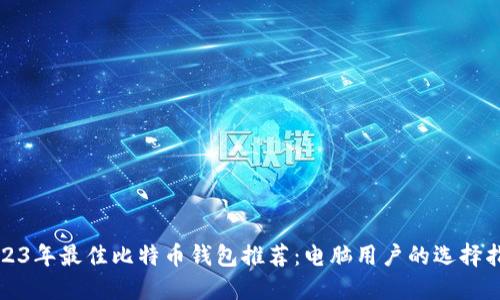 2023年最佳比特币钱包推荐：电脑用户的选择指南