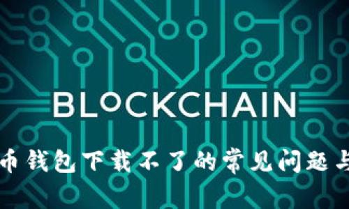 解决比特币钱包下载不了的常见问题与解决方案