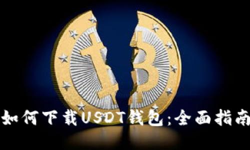 如何下载USDT钱包：全面指南