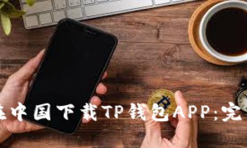 如何在中国下载TP钱包APP:完整指南