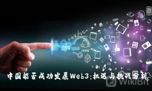 中国能否成功发展Web3：机遇与挑战分析