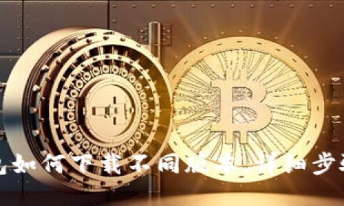 TP钱包如何下载不同版本,详细步骤指南