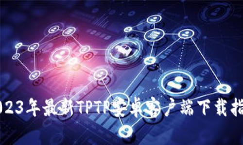 2023年最新TPTP安卓客户端下载指南