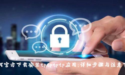 如何官方下载安装tptptptp应用:详细步骤与注意事项