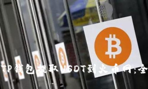 如何通过TP钱包提取USDT到火币网：全流程详解