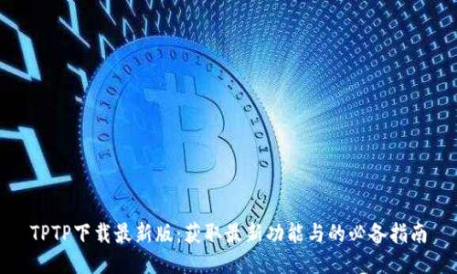 TPTP下载最新版:获取最新功能与的必备指南
