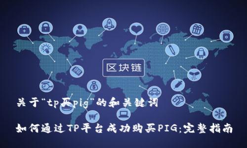 关于“tp买pig”的和关键词
如何通过TP平台成功购买PIG:完整指南