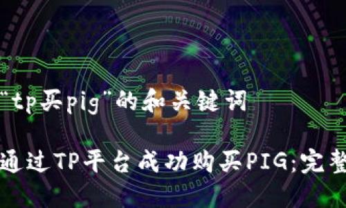 关于“tp买pig”的和关键词
如何通过TP平台成功购买PIG:完整指南