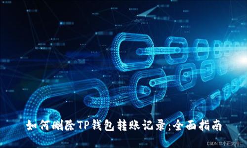 如何删除TP钱包转账记录:全面指南