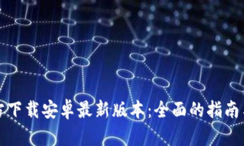 TP钱包官方下载安卓最新版本:全面的指南与使用技巧