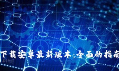 TP钱包官方下载安卓最新版本:全面的指南与使用技巧