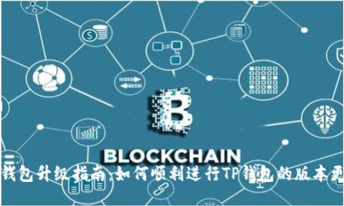 TP钱包升级指南:如何顺利进行TP钱包的版本更新