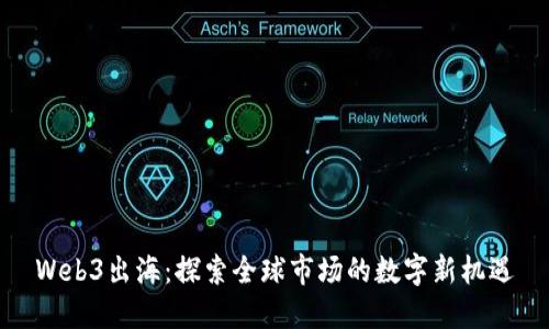 Web3出海：探索全球市场的数字新机遇