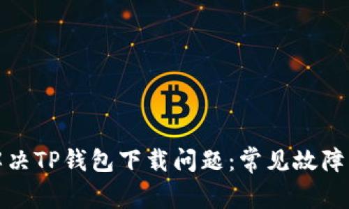 如何有效解决TP钱包下载问题:常见故障及解决方案