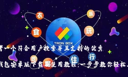 思考一个符合用户搜索并且支持的优秀

TP钱包安卓版下载及使用教程：一步步教你轻松上手