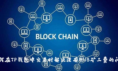 如何在TP钱包中交易时解决没有BNB矿工费的问题
