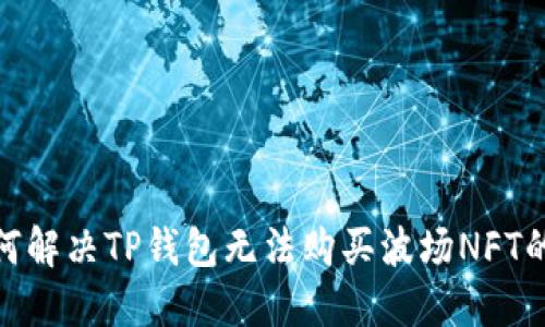 : 如何解决TP钱包无法购买波场NFT的问题