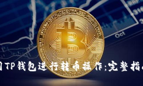 如何使用TP钱包进行转币操作：完整指南与技巧
