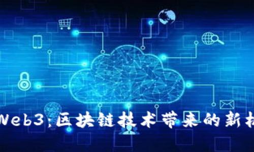 全面了解Web3：区块链技术带来的新机遇与挑战