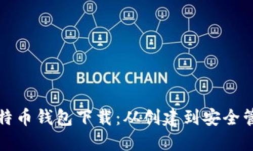 如何高效同步比特币钱包下载：从创建到安全管理的全方位指南