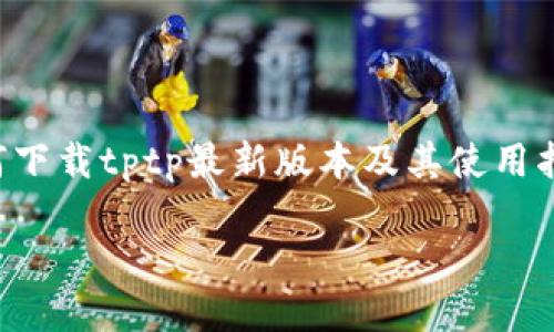 为了更好地为您提供相关内容,我将以“如何下载tptp最新版本及其使用指南”为主题来展开。请查看以下格式化内容:
如何下载TPTP最新版本及其使用指南