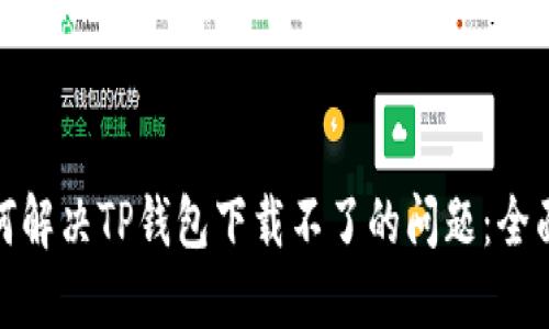 : 如何解决TP钱包下载不了的问题:全面指南