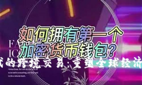 Web3时代的跨境交易：重塑全球经济的新机遇