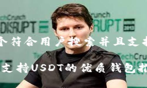 思考一个符合用户搜索并且支持的优秀

2023年支持USDT的优质钱包推荐
