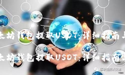 如何从以太坊钱包提取USDT：详细指南与注意事项

如何从以太坊钱包提取USDT：详细指南与注意事项