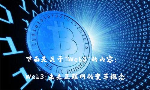 下面是关于“Web3”的内容：

Web3：未来互联网的变革概念