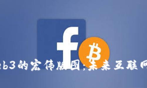 共同探讨Web3的宏伟版图：未来互联网的革新之路