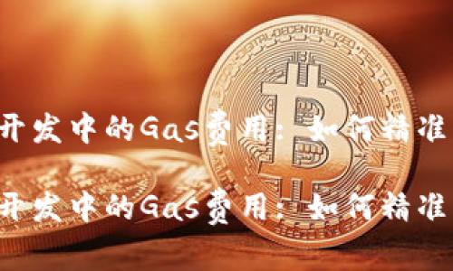 Web3开发中的Gas费用: 如何精准估算与

Web3开发中的Gas费用: 如何精准估算与