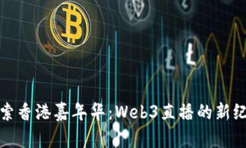 探索香港嘉年华：Web3直播的新纪元