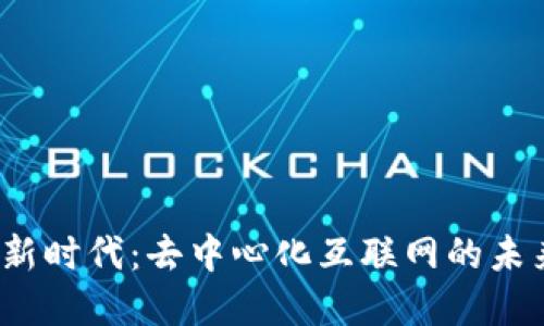 Web3新时代：去中心化互联网的未来愿景