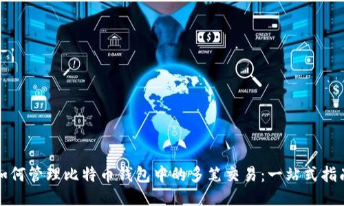 如何管理比特币钱包中的多笔交易：一站式指南