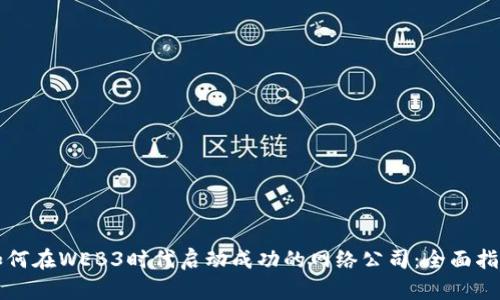 如何在WEB3时代启动成功的网络公司：全面指南