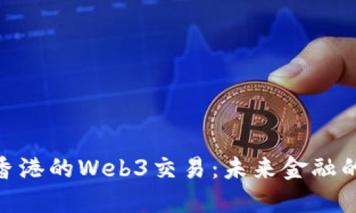 探索香港的Web3交易：未来金融的崛起