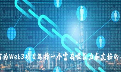 如何为Web3项目选择一个富有吸引力和友好的名字