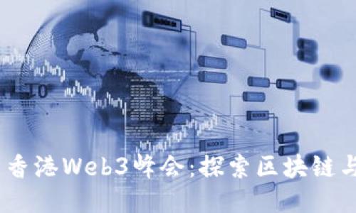 2023年4月12日香港Web3峰会：探索区块链与去中心化的未来