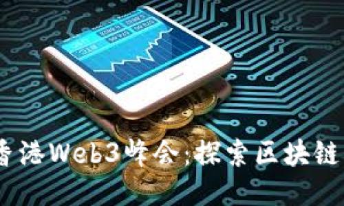2023年4月12日香港Web3峰会：探索区块链与去中心化的未来