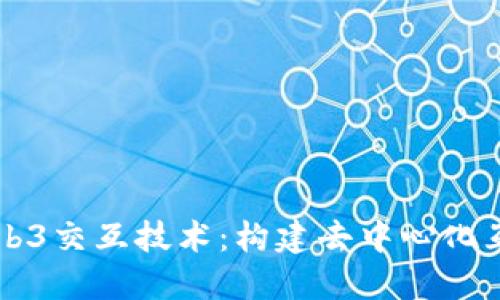 深入探讨Web3交互技术：构建去中心化互联网的未来