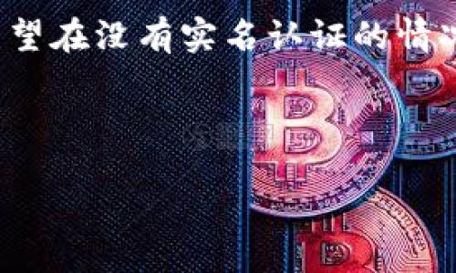 概述

在数字货币交易的世界中，USDT（Tether）作为一种广泛使用的稳定币，其钱包的选择和申请常常引发用户的关注。尤其是那些希望在没有实名认证的情况下使用USDT的用户，本篇文章将为您深入探讨如何安全地申请USDT钱包地址，无需繁琐的实名认证步骤，满足不同用户的需求。

关键词： USDT, 钱包地址, 无实名认证, 稳定币

如何申请USDT钱包地址，无需实名认证？