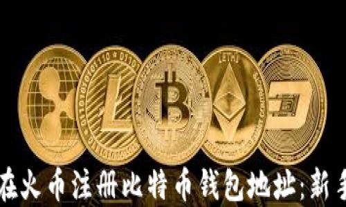 
如何在火币注册比特币钱包地址：新手指南