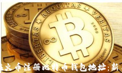 
如何在火币注册比特币钱包地址：新手指南